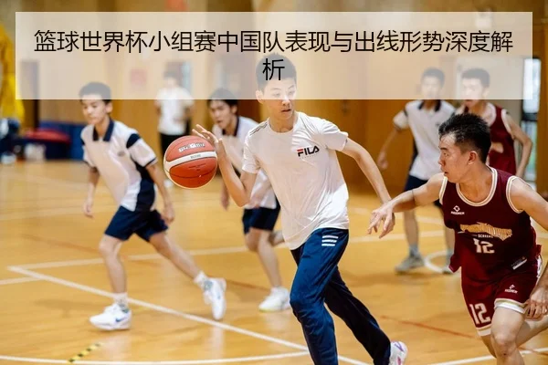 篮球世界杯小组赛中国队表现与出线形势深度解析